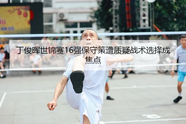 丁俊晖世锦赛16强保守策遭质疑战术选择成焦点