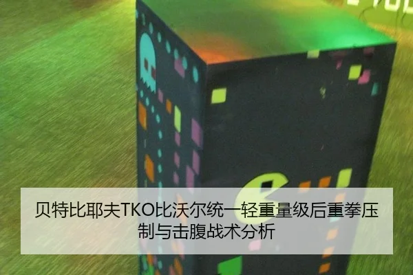 贝特比耶夫TKO比沃尔统一轻重量级后重拳压制与击腹战术分析