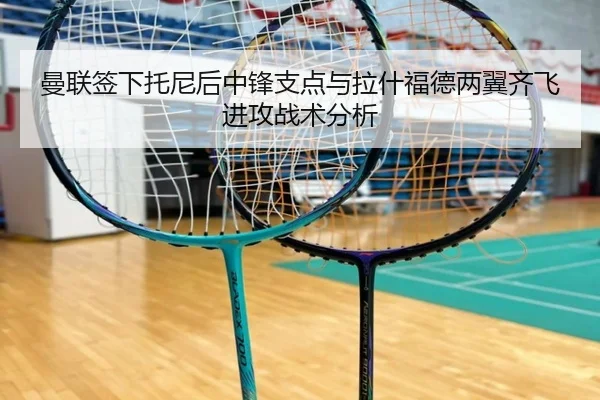 曼联签下托尼后中锋支点与拉什福德两翼齐飞进攻战术分析