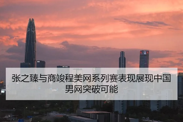 张之臻与商竣程美网系列赛表现展现中国男网突破可能