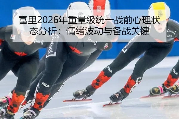 富里2026年重量级统一战前心理状态分析：情绪波动与备战关键